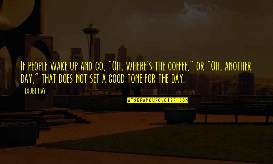Coffee's Quotes By Louise Hay: If people wake up and go, "Oh, where's