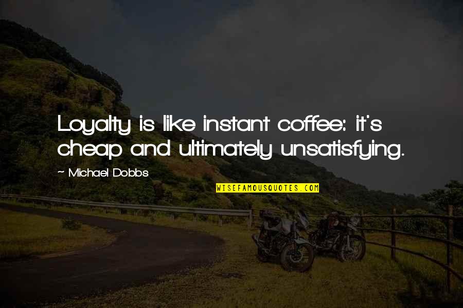 Coffee's Quotes By Michael Dobbs: Loyalty is like instant coffee: it's cheap and