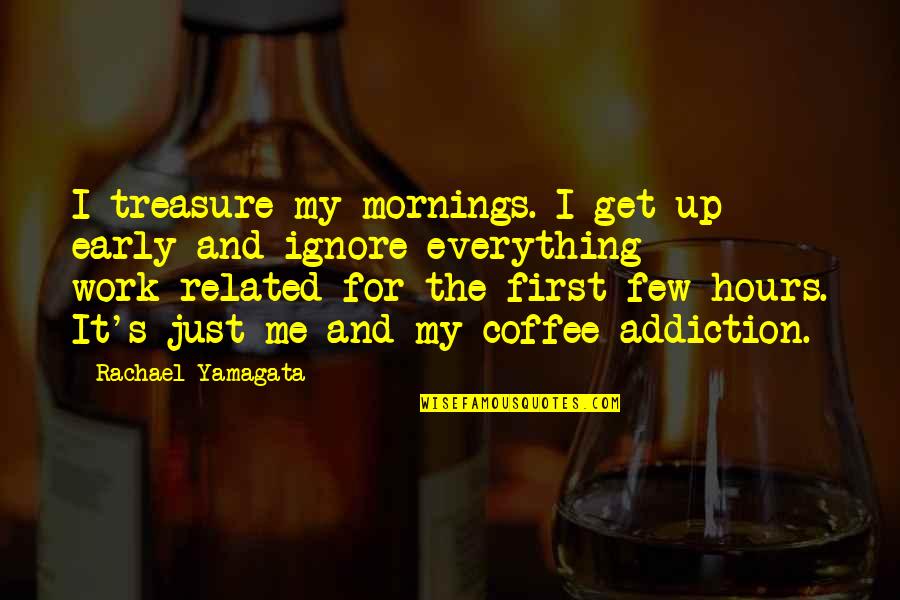 Coffee's Quotes By Rachael Yamagata: I treasure my mornings. I get up early