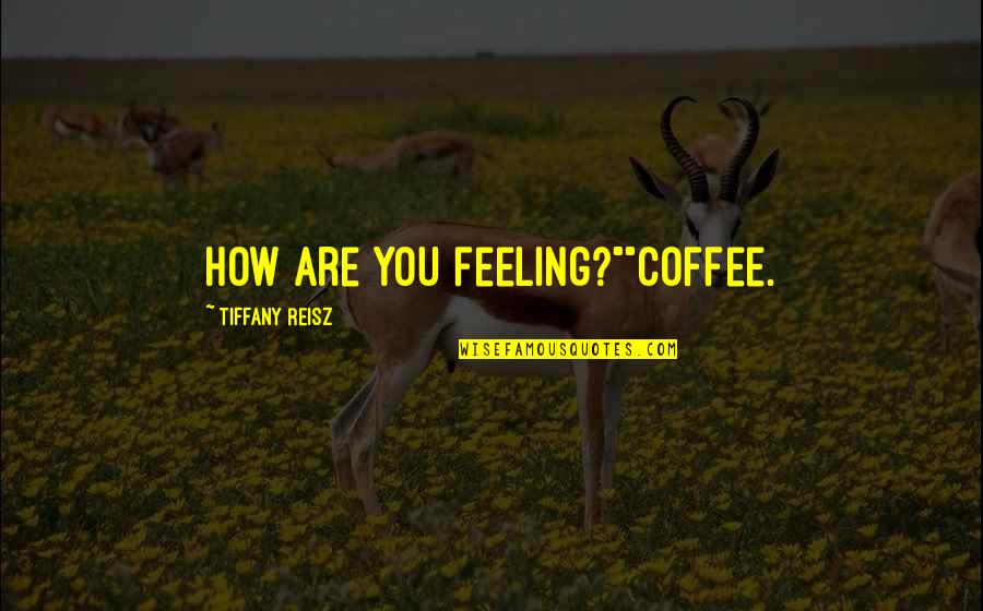 Coffee's Quotes By Tiffany Reisz: How are you feeling?""Coffee.