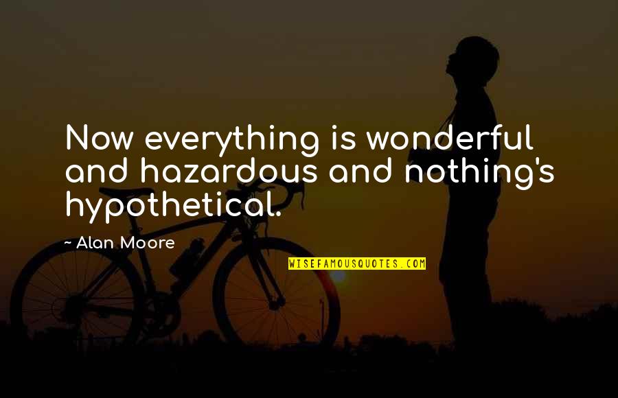 Coffers Fund Quotes By Alan Moore: Now everything is wonderful and hazardous and nothing's