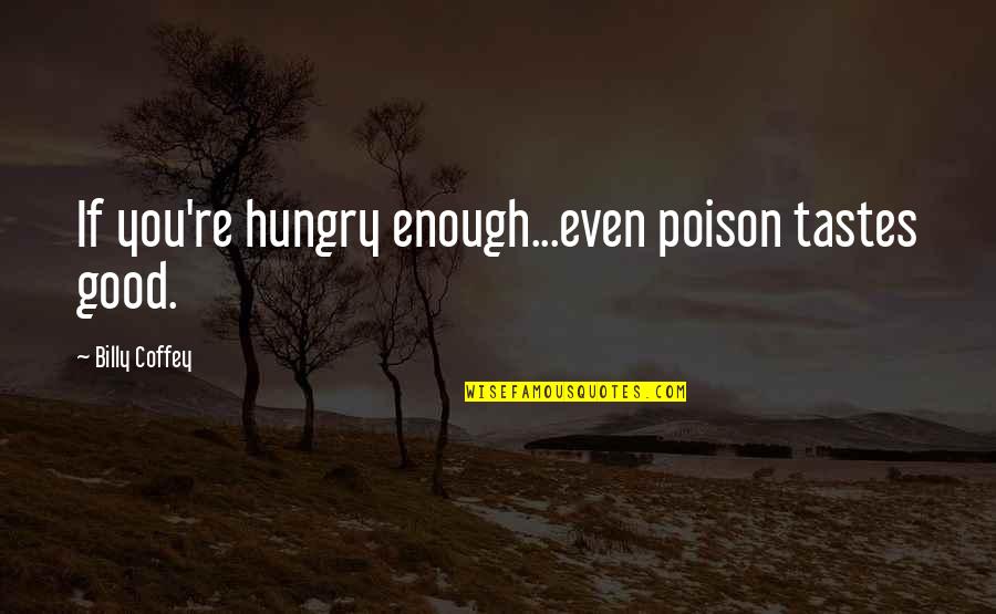 Coffey Quotes By Billy Coffey: If you're hungry enough...even poison tastes good.