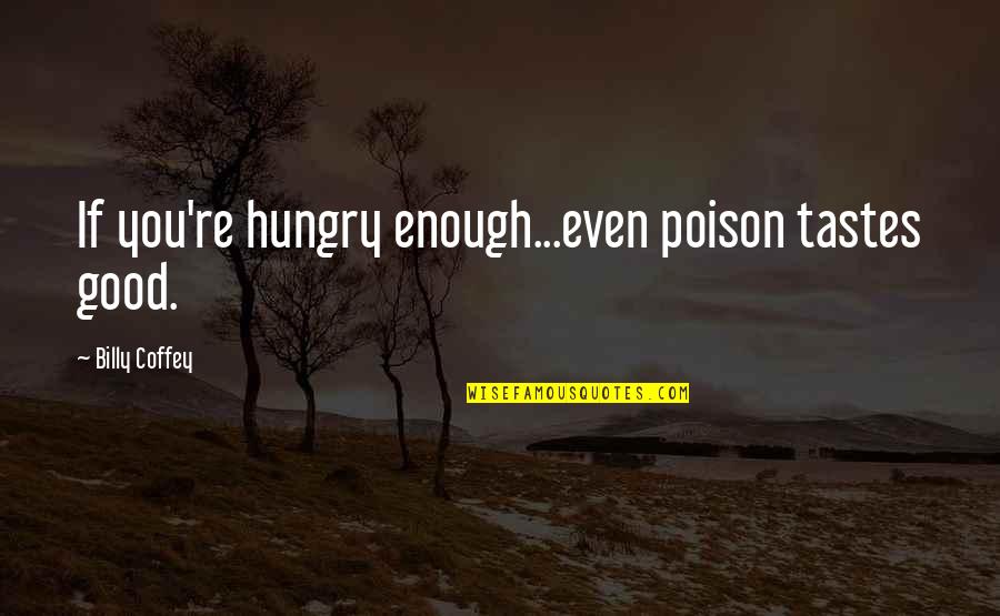 Coffey Quotes By Billy Coffey: If you're hungry enough...even poison tastes good. Coffey Quotes By Billy Coffey: If you're hungry enough...even poison tastes good.