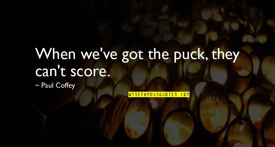 Coffey Quotes By Paul Coffey: When we've got the puck, they can't score. Coffey Quotes By Paul Coffey: When we've got the puck, they can't score.