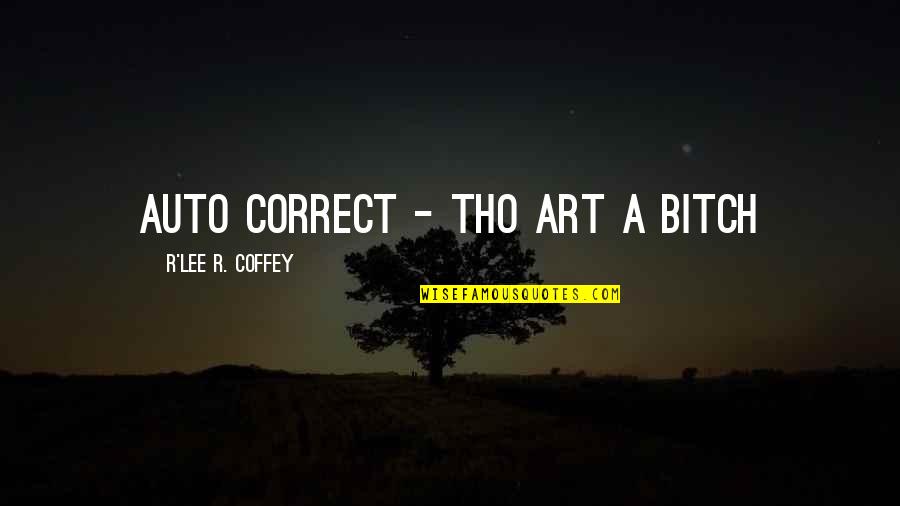 Coffey Quotes By R'Lee R. Coffey: Auto correct - tho art a bitch