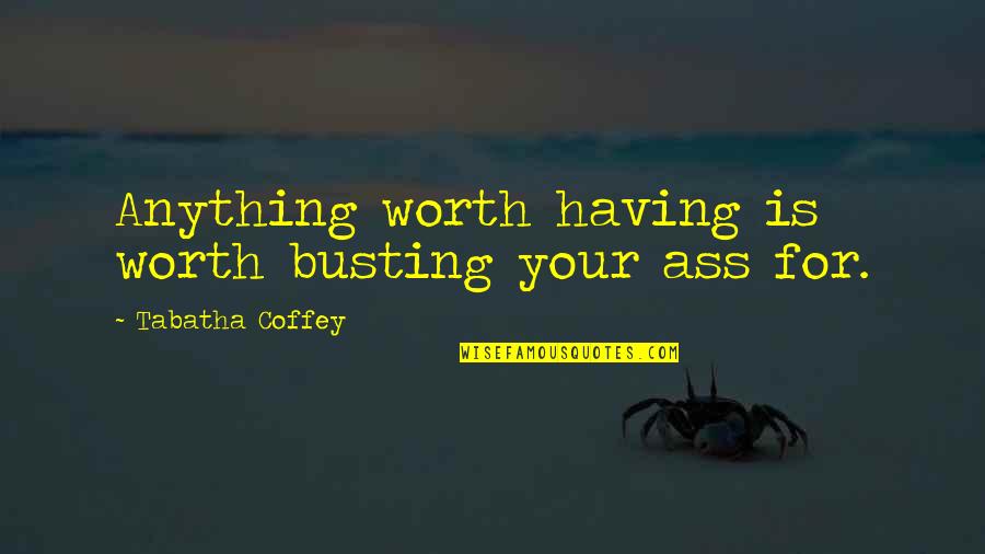 Coffey Quotes By Tabatha Coffey: Anything worth having is worth busting your ass