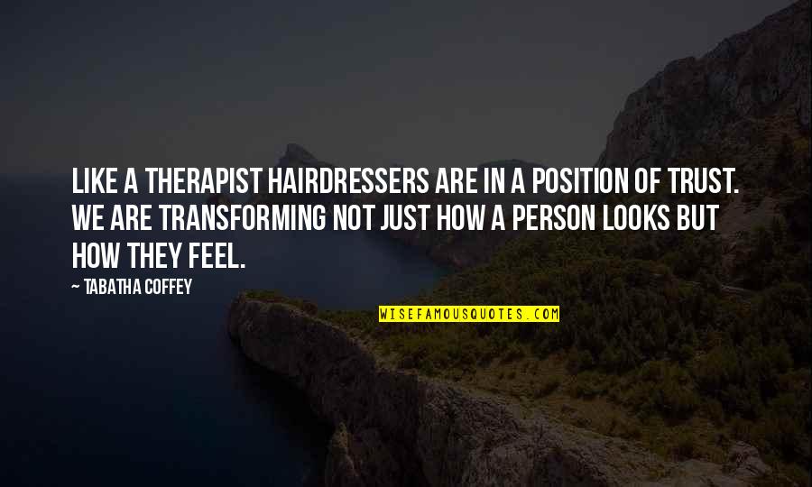 Coffey Quotes By Tabatha Coffey: Like a therapist hairdressers are in a position