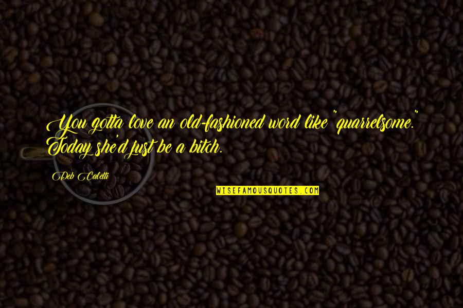 Coffier Quotes By Deb Caletti: You gotta love an old-fashioned word like "quarrelsome."
