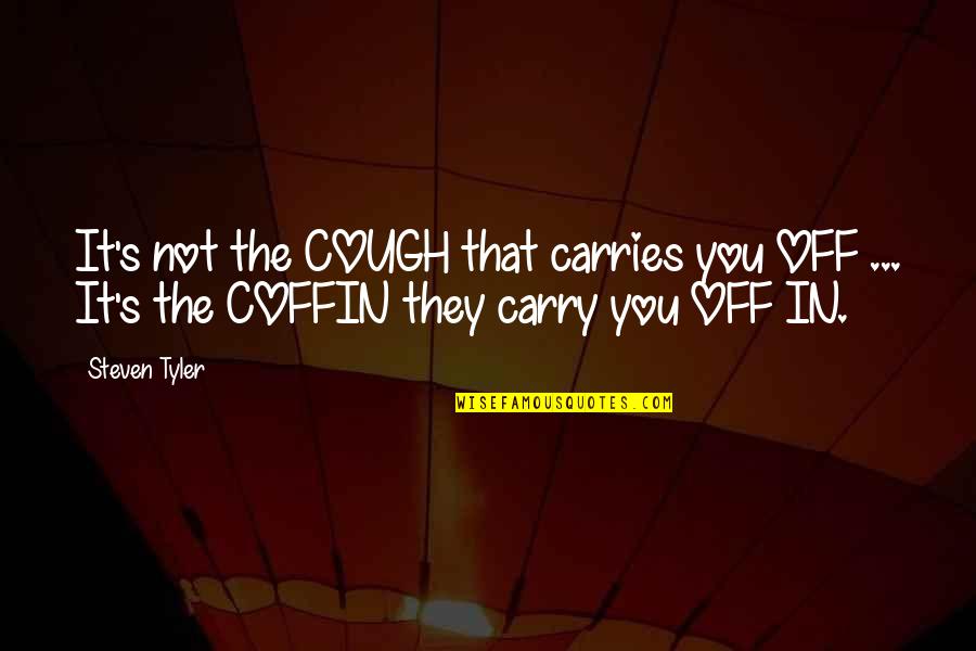 Coffin Quotes By Steven Tyler: It's not the COUGH that carries you OFF