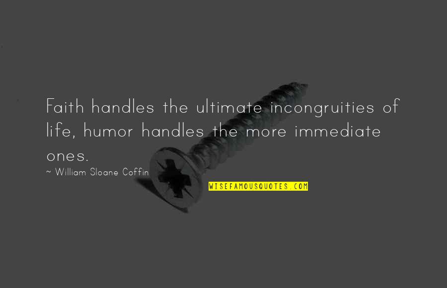 Coffin Quotes By William Sloane Coffin: Faith handles the ultimate incongruities of life, humor