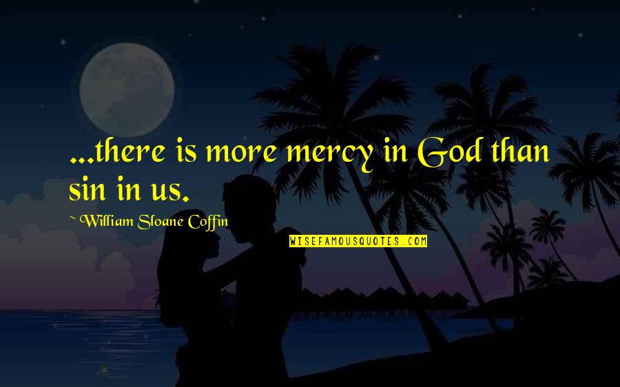 Coffin Quotes By William Sloane Coffin: ...there is more mercy in God than sin