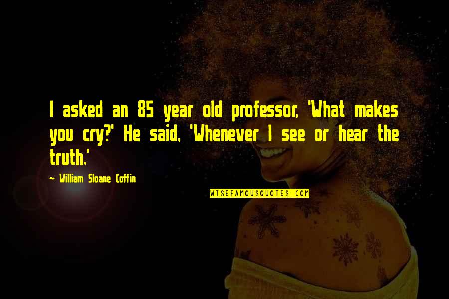 Coffin Quotes By William Sloane Coffin: I asked an 85 year old professor, 'What