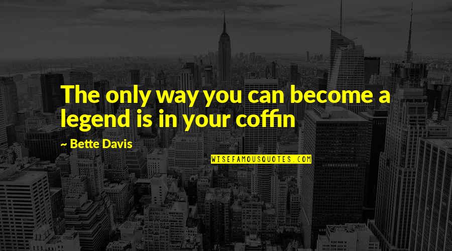 Coffin'd Quotes By Bette Davis: The only way you can become a legend