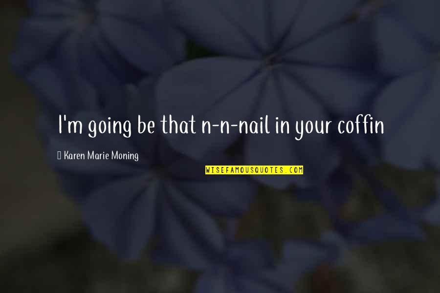 Coffin'd Quotes By Karen Marie Moning: I'm going be that n-n-nail in your coffin