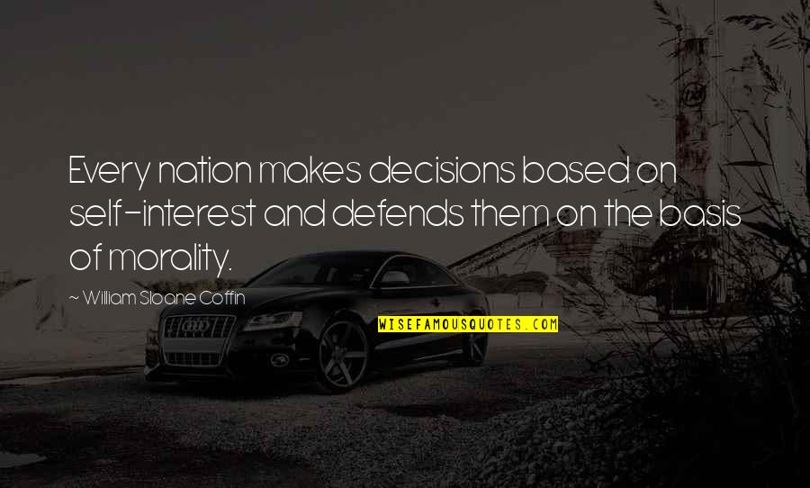 Coffin'd Quotes By William Sloane Coffin: Every nation makes decisions based on self-interest and