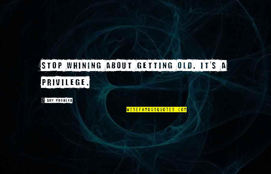 Coffining Quotes By Amy Poehler: Stop whining about getting old. It's a privilege.