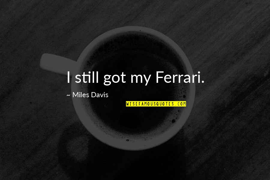Coffining Quotes By Miles Davis: I still got my Ferrari.