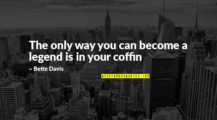 Coffins Quotes By Bette Davis: The only way you can become a legend