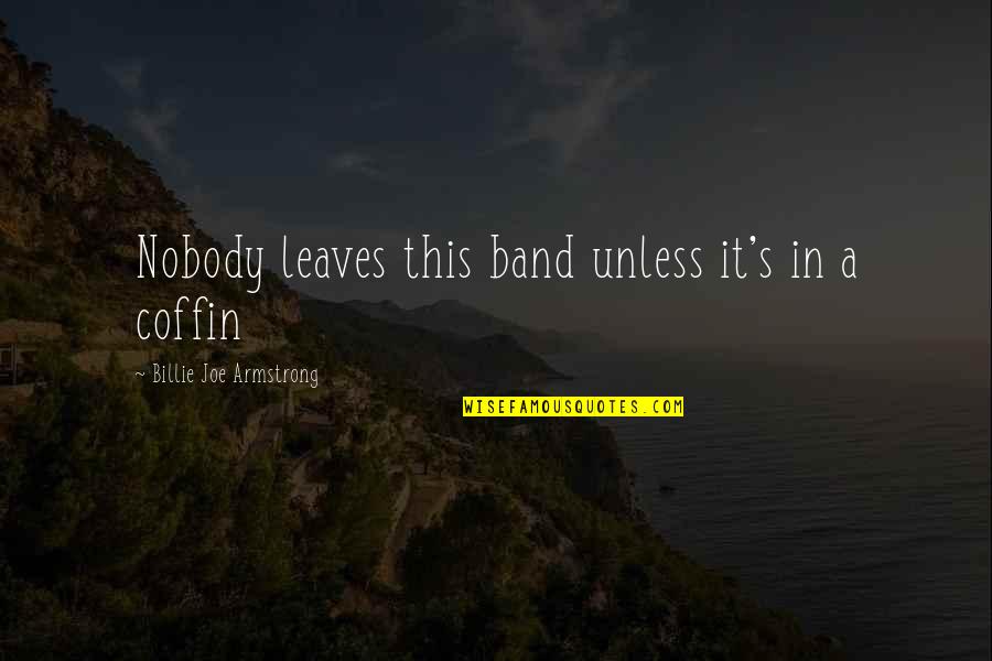 Coffins Quotes By Billie Joe Armstrong: Nobody leaves this band unless it's in a