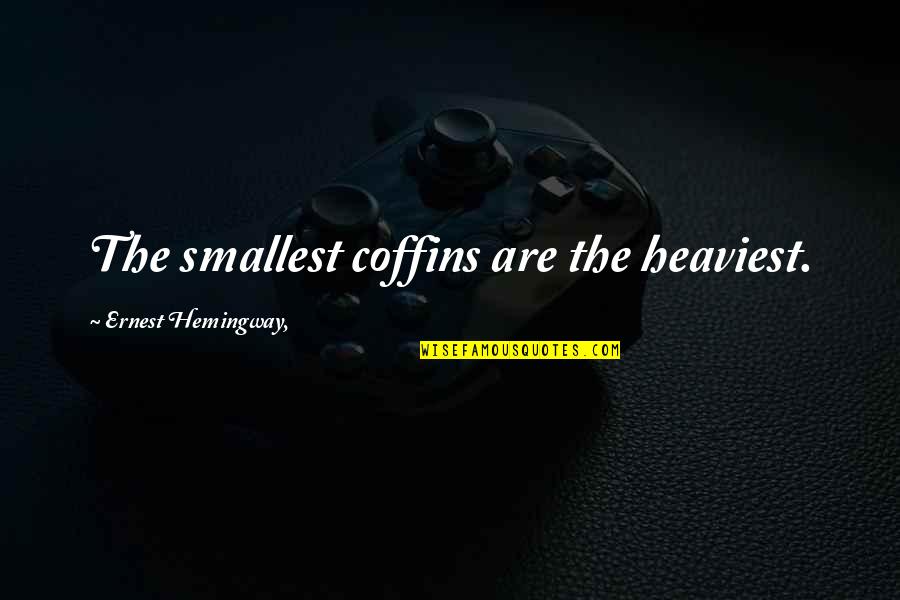 Coffins Quotes By Ernest Hemingway,: The smallest coffins are the heaviest.