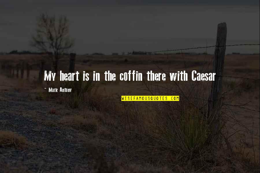 Coffins Quotes By Mark Antony: My heart is in the coffin there with
