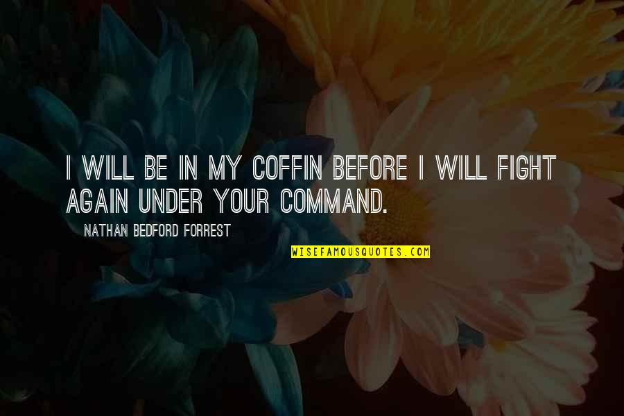 Coffins Quotes By Nathan Bedford Forrest: I will be in my coffin before I