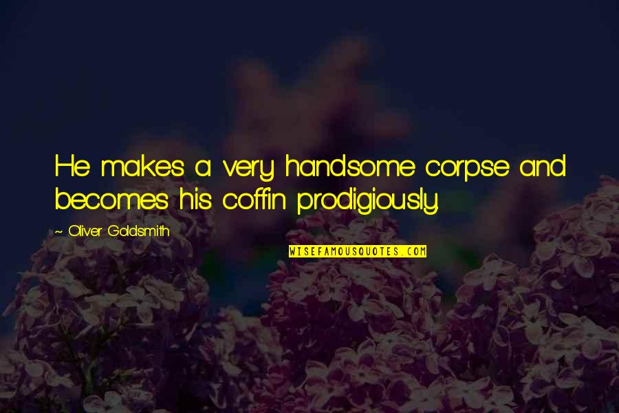 Coffins Quotes By Oliver Goldsmith: He makes a very handsome corpse and becomes