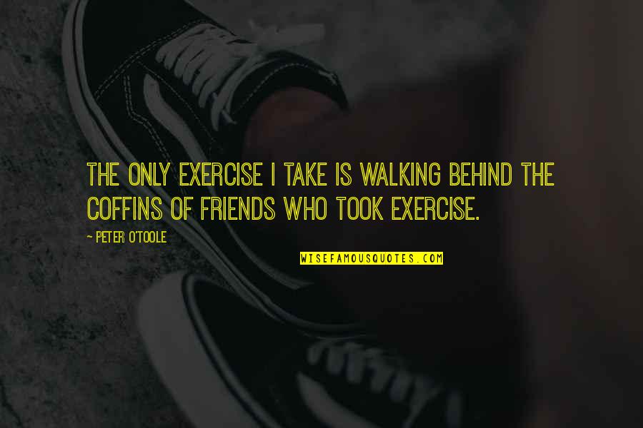 Coffins Quotes By Peter O'Toole: The only exercise I take is walking behind