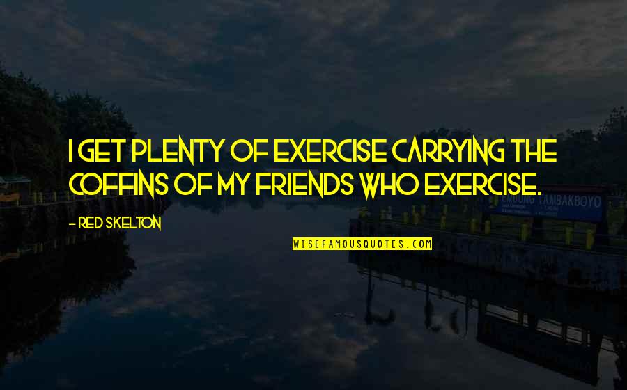 Coffins Quotes By Red Skelton: I get plenty of exercise carrying the coffins