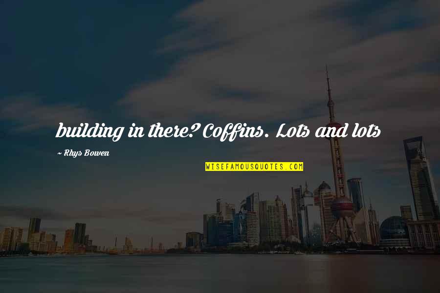 Coffins Quotes By Rhys Bowen: building in there? Coffins. Lots and lots