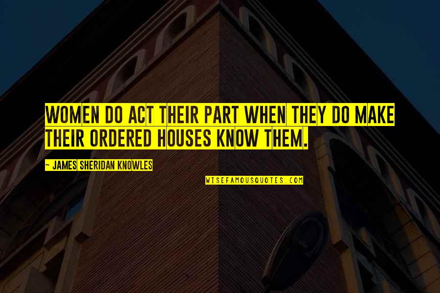 Cofio Tryweryn Quotes By James Sheridan Knowles: Women do act their part when they do Cofio Tryweryn Quotes By James Sheridan Knowles: Women do act their part when they do