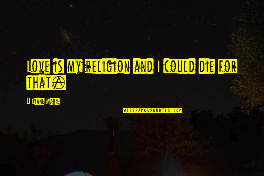 Cofioca Quotes By Diane Marie: Love is my religion and I could die Cofioca Quotes By Diane Marie: Love is my religion and I could die