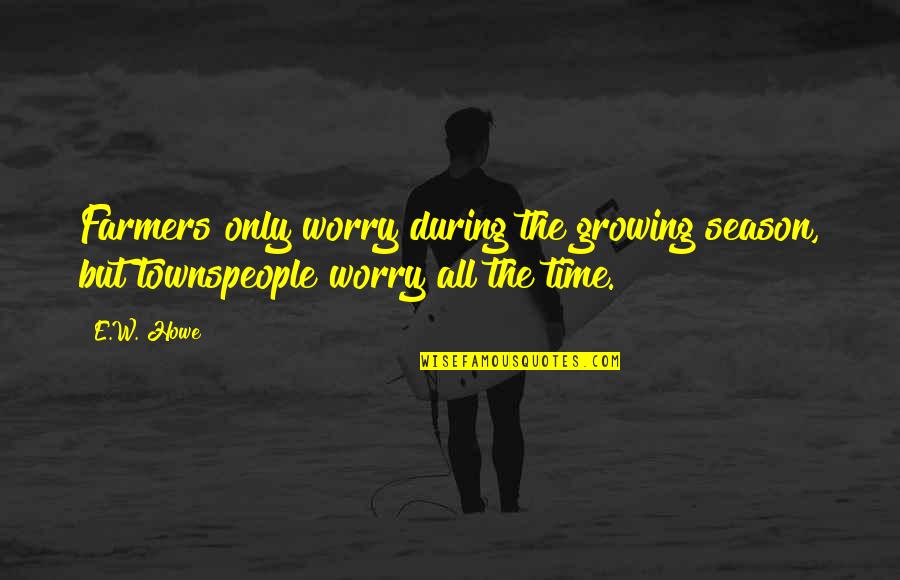 Cofioca Quotes By E.W. Howe: Farmers only worry during the growing season, but