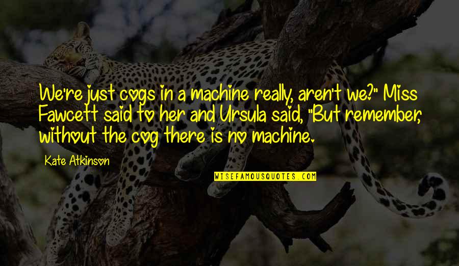 Cog Quotes By Kate Atkinson: We're just cogs in a machine really, aren't