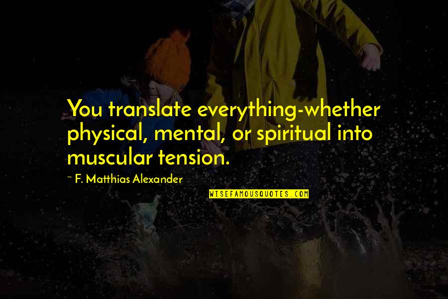 Cogan Grass Quotes By F. Matthias Alexander: You translate everything-whether physical, mental, or spiritual into Cogan Grass Quotes By F. Matthias Alexander: You translate everything-whether physical, mental, or spiritual into