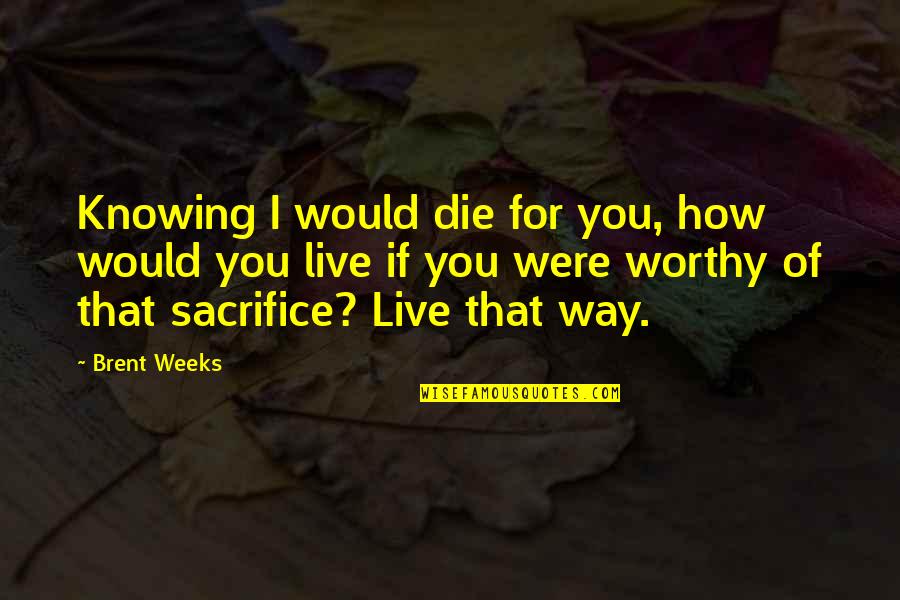 Cogans Syndrome Quotes By Brent Weeks: Knowing I would die for you, how would Cogans Syndrome Quotes By Brent Weeks: Knowing I would die for you, how would