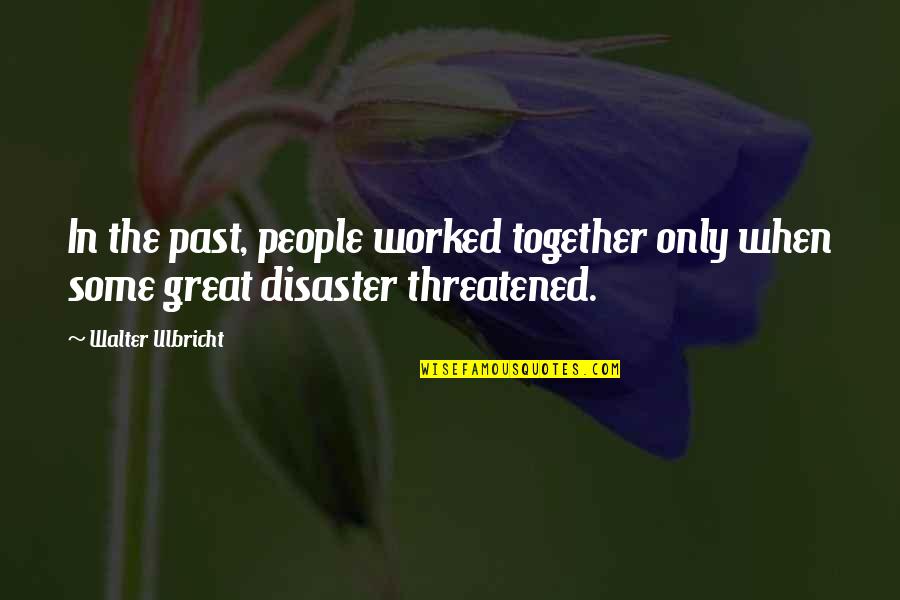 Cogency Quotes By Walter Ulbricht: In the past, people worked together only when