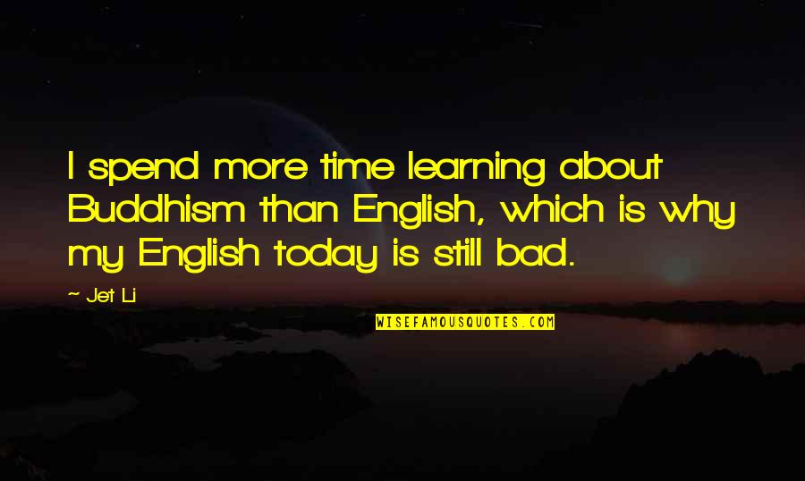 Coggin Ford Quotes By Jet Li: I spend more time learning about Buddhism than