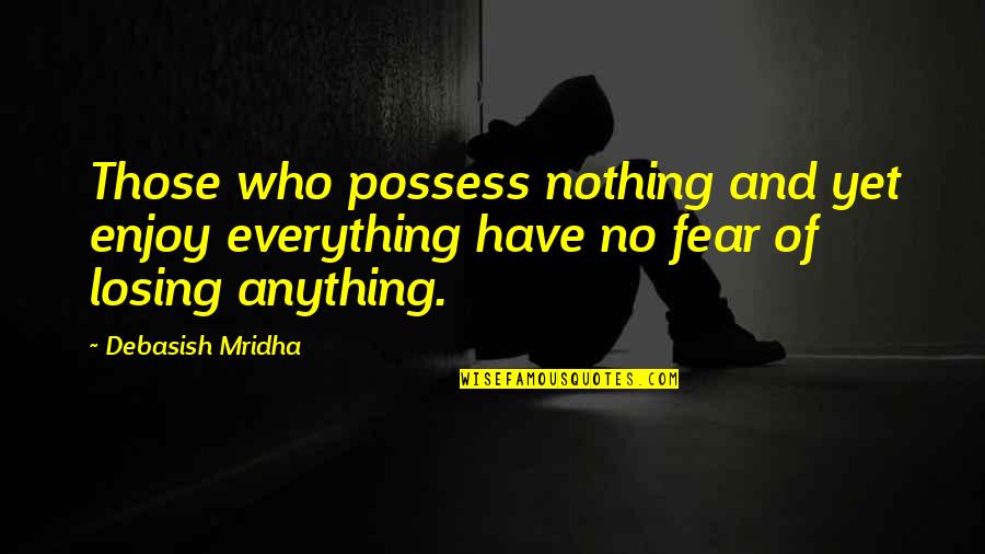 Coggs Tire Quotes By Debasish Mridha: Those who possess nothing and yet enjoy everything