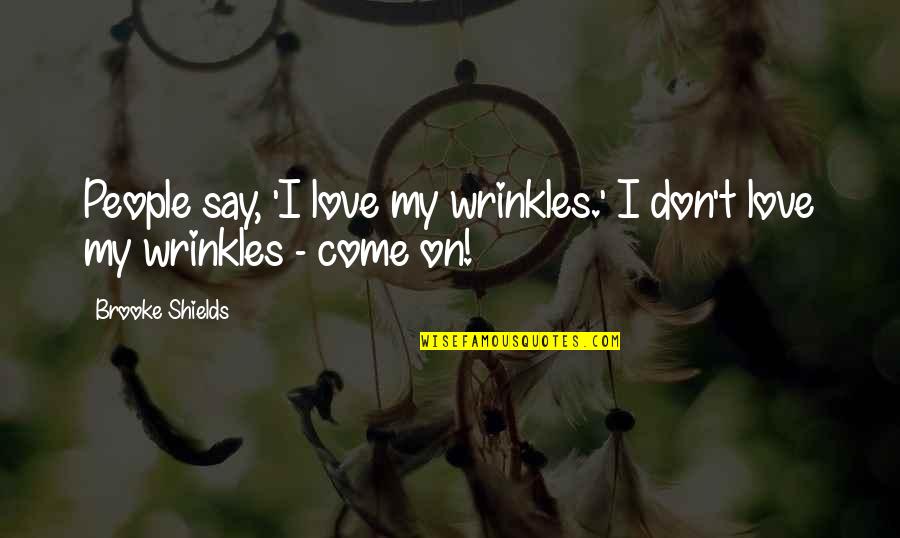 Cogillito Quotes By Brooke Shields: People say, 'I love my wrinkles.' I don't