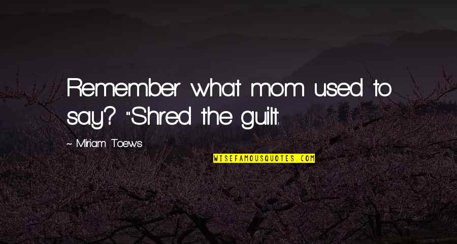 Cogillito Quotes By Miriam Toews: Remember what mom used to say? "Shred the