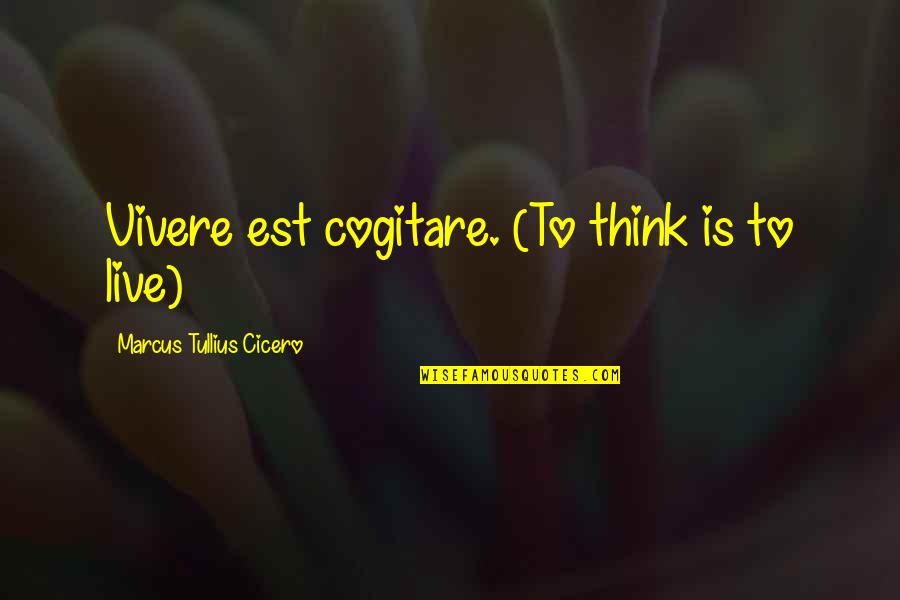 Cogitare Quotes By Marcus Tullius Cicero: Vivere est cogitare. (To think is to live)
