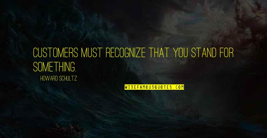 Cogitat Quotes By Howard Schultz: Customers must recognize that you stand for something.