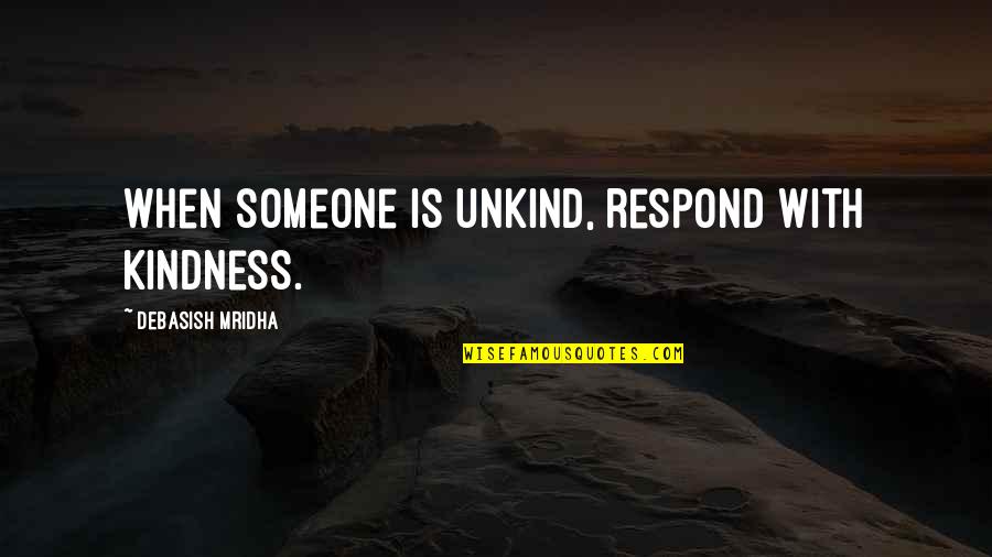 Cogitative Quotes By Debasish Mridha: When someone is unkind, respond with kindness.