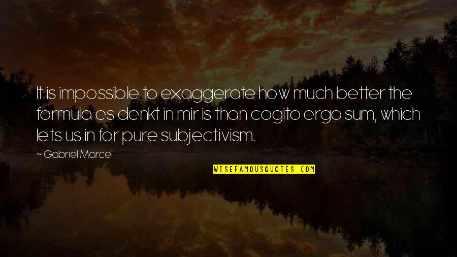 Cogito Ergo Sum Quotes By Gabriel Marcel: It is impossible to exaggerate how much better