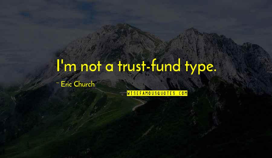 Coglianese Marine Quotes By Eric Church: I'm not a trust-fund type. Coglianese Marine Quotes By Eric Church: I'm not a trust-fund type.