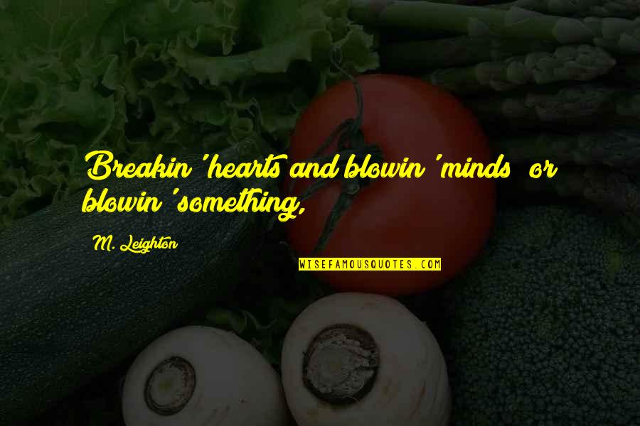 Coglietti Quotes By M. Leighton: Breakin' hearts and blowin' minds! or blowin' something,