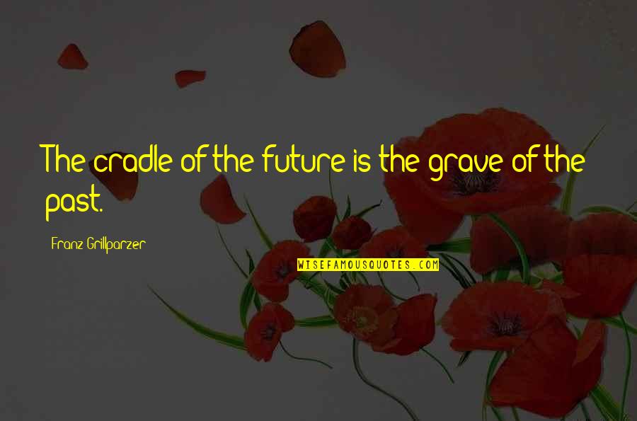 Coglike Quotes By Franz Grillparzer: The cradle of the future is the grave