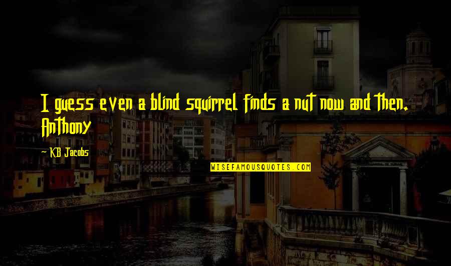 Cognisance Company Quotes By KB Jacobs: I guess even a blind squirrel finds a