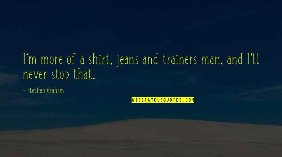 Cognisance Or Cognizance Quotes By Stephen Graham: I'm more of a shirt, jeans and trainers